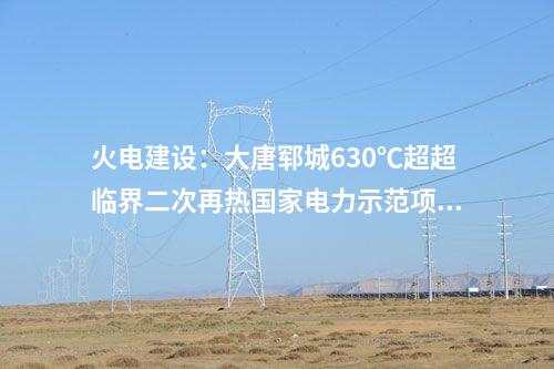 火電建設(shè)：大唐鄆城630℃超超臨界二次再熱國(guó)家電力示范項(xiàng)目2號(hào)鍋爐第一根鋼架吊裝