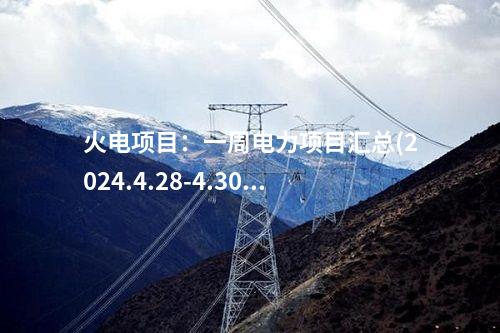 火電項目：一周電力項目匯總(2024.4.28-4.30)—核準(zhǔn)、開工、并網(wǎng)等