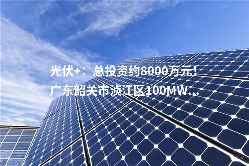 光伏+：總投資約8000萬元！廣東韶關市湞江區(qū)100MW漁光互補項目開工