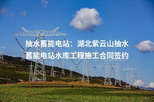 抽水蓄能電站：湖北紫云山抽水蓄能電站水庫工程施工合同簽約