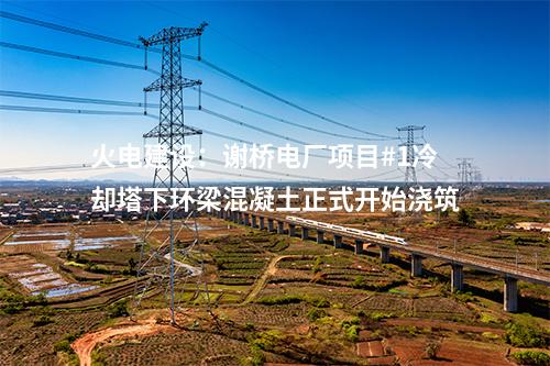 火電建設(shè)：謝橋電廠項(xiàng)目#1冷卻塔下環(huán)梁混凝土正式開始澆筑