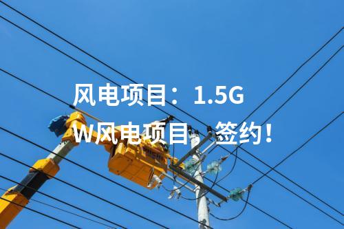 風(fēng)電項(xiàng)目：1.5GW風(fēng)電項(xiàng)目，簽約！