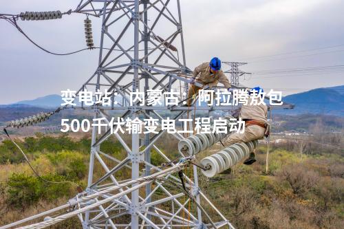 變電站：內(nèi)蒙古：阿拉騰敖包500千伏輸變電工程啟動(dòng)