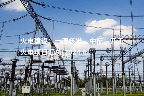 火電建設(shè)：一周核準(zhǔn)、中標(biāo)、開工火電項目匯總(2024.6.11-6.14)—北極星火力發(fā)電網(wǎng)