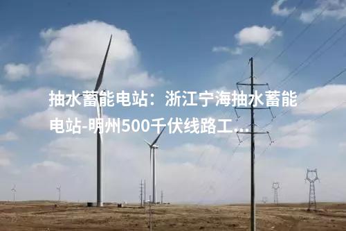 抽水蓄能電站：浙江寧海抽水蓄能電站-明州500千伏線路工程投運(yùn)