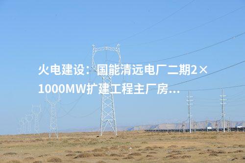 火電建設(shè)：國(guó)能清遠(yuǎn)電廠二期2×1000MW擴(kuò)建工程主廠房出零米