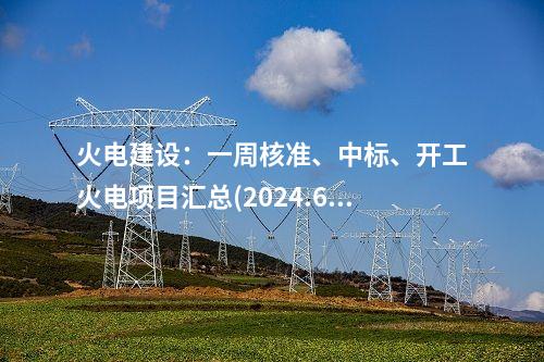 火電建設(shè)：一周核準(zhǔn)、中標(biāo)、開工火電項(xiàng)目匯總(2024.6.17-6.21)—北極星火力發(fā)電網(wǎng)