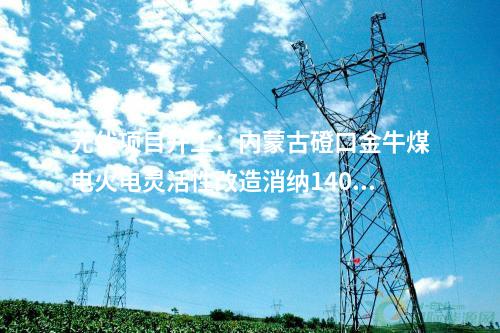 光伏項目開工：內(nèi)蒙古磴口金牛煤電火電靈活性改造消納140MW光伏項目開工