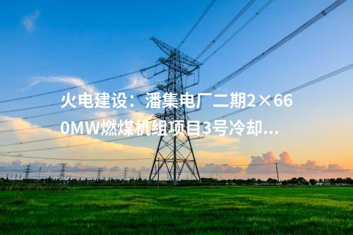 火電建設：潘集電廠二期2×660MW燃煤機組項目3號冷卻塔順利到頂