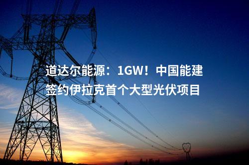 道達(dá)爾能源：1GW！中國能建簽約伊拉克首個大型光伏項(xiàng)目