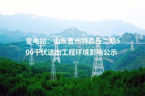 變電站：山東曹州特高壓二期500千伏送出工程環(huán)境影響公示