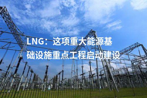 LNG：這項重大能源基礎(chǔ)設(shè)施重點工程啟動建設(shè)