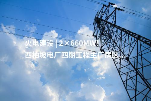 火電建設(shè) | 2×660MW！西柏坡電廠四期工程EPC總承包項(xiàng)目中標(biāo)結(jié)果公告