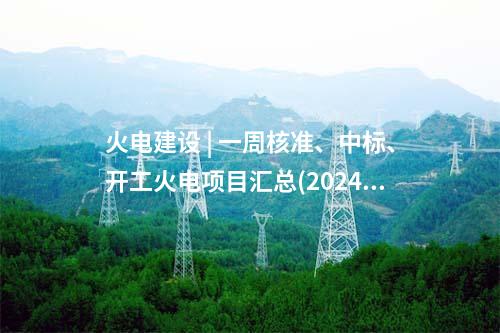 火電項(xiàng)目 | 一周電力項(xiàng)目匯總(2024.10.8-10.12)—核準(zhǔn)、開(kāi)工、并網(wǎng)等