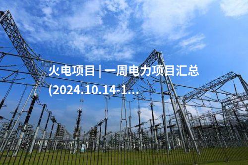 火電項(xiàng)目 | 一周電力項(xiàng)目匯總(2024.10.14-10.18)—核準(zhǔn)、開(kāi)工、并網(wǎng)等