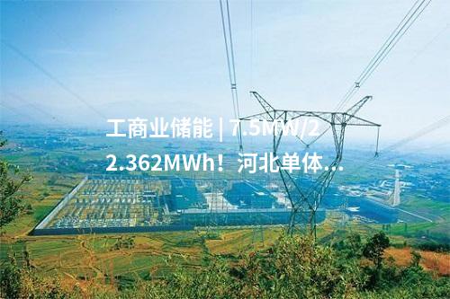 工商業(yè)儲(chǔ)能 | 7.5MW/22.362MWh！河北單體最大用戶側(cè)儲(chǔ)能項(xiàng)目建成投用