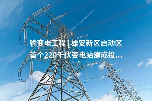 輸變電工程 | 雄安新區(qū)啟動(dòng)區(qū)首個(gè)220千伏變電站建成投運(yùn)