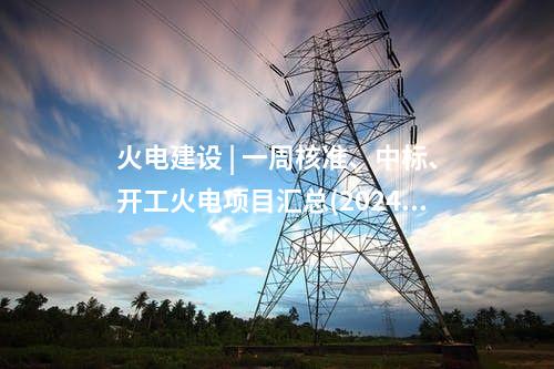 火電建設(shè) | 一周核準(zhǔn)、中標(biāo)、開工火電項(xiàng)目匯總(2024.10.28-11.1)—北極星火力發(fā)電網(wǎng)