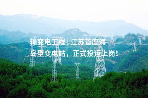 輸變電工程 | 江蘇首座海島型變電站，正式投運上崗！