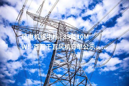 風(fēng)電機(jī)組中標(biāo) | 85臺(tái)10MW！百萬(wàn)千瓦風(fēng)機(jī)訂單公示，東方風(fēng)電中標(biāo)！