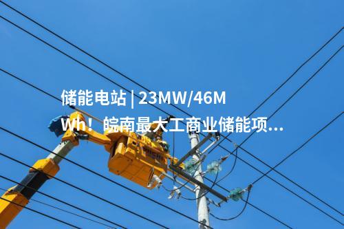 儲能電站 | 23MW/46MWh！皖南最大工商業(yè)儲能項目并網(wǎng)投運！