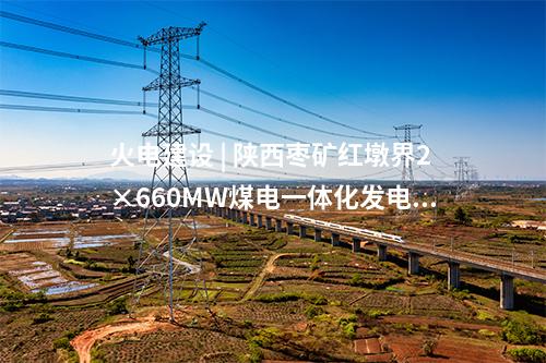 火電建設(shè) | 陜西棗礦紅墩界2×660MW煤電一體化發(fā)電工程1號機組并網(wǎng)