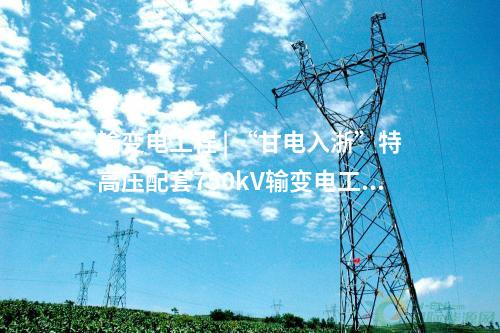 輸變電工程 | “甘電入浙”特高壓配套750kV輸變電工程環(huán)評通過評審