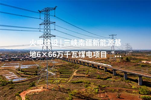 火電建設(shè) | 三峽南疆新能源基地6×66萬千瓦煤電項目“五通一平”工程動工