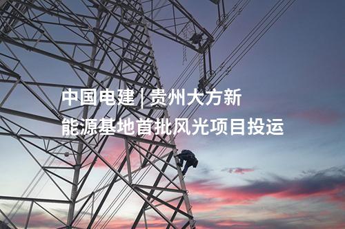 中國(guó)電建 | 貴州大方新能源基地首批風(fēng)光項(xiàng)目投運(yùn)