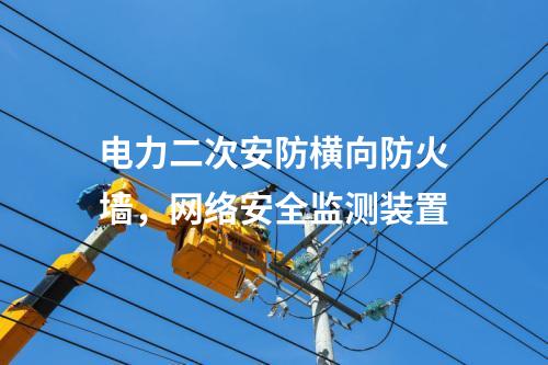 電力二次安防橫向防火墻，<a href=http://www.friendshangdu.net/info/2.html target=_blank class=infotextkey>網(wǎng)絡(luò)安全監(jiān)測(cè)裝置</a>