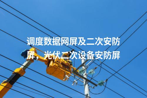 調(diào)度數(shù)據(jù)網(wǎng)屏及二次安防屏，光伏二次設(shè)備安防屏