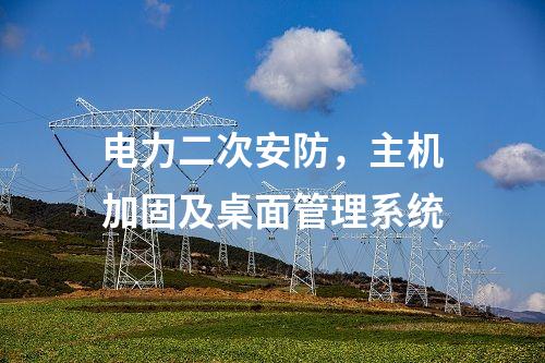 電力二次安防，主機(jī)加固及桌面管理系統(tǒng)