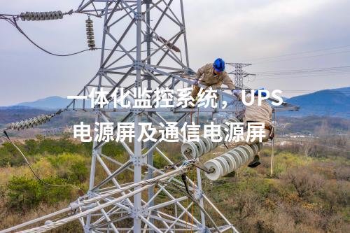 一體化監(jiān)控系統(tǒng)，UPS 電源屏及通信電源屏