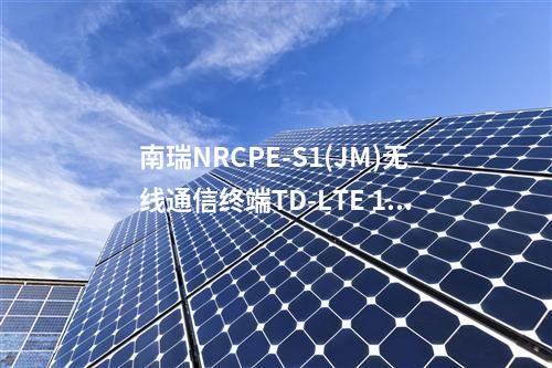 南瑞NRCPE-S1(JM)無線通信終端TD-LTE 1800MHz在電力行業(yè)的應(yīng)用