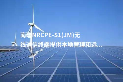 南瑞NRCPE-S1(JM)無線通信終端提供本地管理和遠(yuǎn)程管理功能，支持TR069網(wǎng)管協(xié)議。