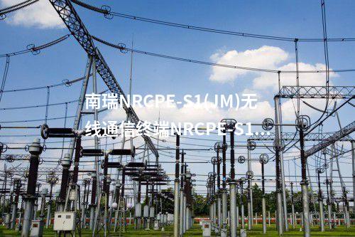 南瑞NRCPE-S1(JM)無線通信終端電源電壓范圍：廣泛的電源電壓范圍，適應不同電力環(huán)境。