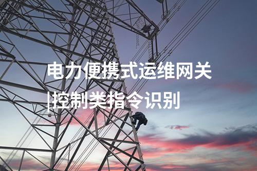 電力便攜式運(yùn)維網(wǎng)關(guān)|控制類指令識別