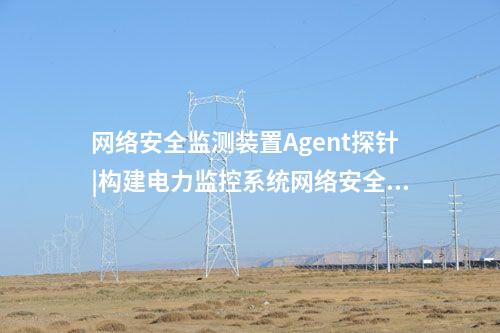 <a href=http://www.friendshangdu.net/info/2.html target=_blank class=infotextkey>網(wǎng)絡(luò)安全監(jiān)測(cè)裝置</a>Agent探針|構(gòu)建電力監(jiān)控系統(tǒng)網(wǎng)絡(luò)安全管理體系。