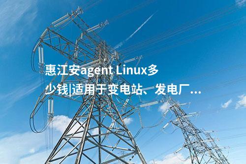 惠江安agent Linux多少錢|適用于變電站、發(fā)電廠等現(xiàn)場服務器。