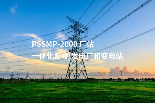 PSSMP-2000 廠站一體化監(jiān)視|發(fā)電廠和變電站