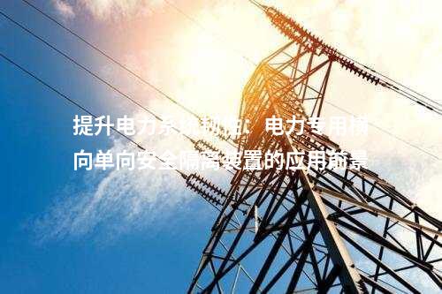 提升電力系統(tǒng)韌性：電力專用橫向單向安全隔離裝置的應(yīng)用前景