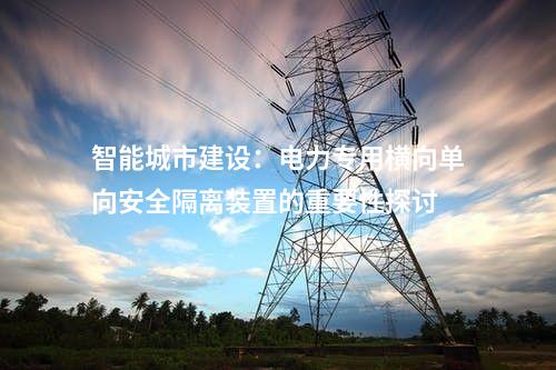 提升電力系統(tǒng)抗災能力：電力專用橫向單向安全隔離裝置的應用優(yōu)勢