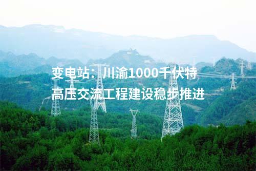 變電站：川渝1000千伏特高壓交流工程建設(shè)穩(wěn)步推進(jìn)