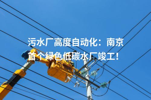 污水廠高度自動(dòng)化：南京首個(gè)綠色低碳水廠竣工！