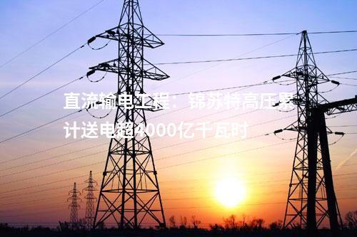 直流輸電工程：錦蘇特高壓累計(jì)送電超4000億千瓦時(shí)