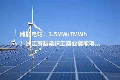 儲(chǔ)能電站：3.5MW/7MWh！浙江蕭越染織工商業(yè)儲(chǔ)能項(xiàng)目簽了！