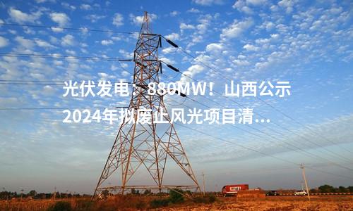 光伏發(fā)電：880MW！山西公示2024年擬廢止風(fēng)光項(xiàng)目清單！