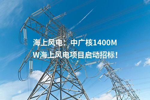 海上風(fēng)電：中廣核1400MW海上風(fēng)電項(xiàng)目啟動(dòng)招標(biāo)！