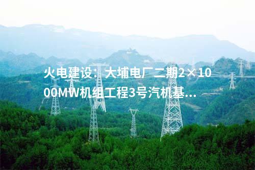 火電建設(shè)：大埔電廠二期2×1000MW機組工程3號汽機基座大體積混凝土澆筑完成