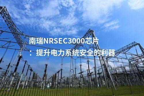 南瑞NRSEC3000芯片：提升電力系統(tǒng)安全的利器